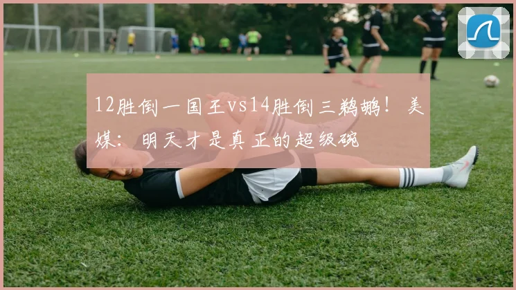 12胜倒一国王vs14胜倒三鹈鹕！美媒：明天才是真正的超级碗
