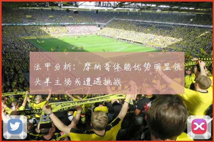 法甲分析：摩纳哥体能优势明显领头羊主场或遭遇挑战