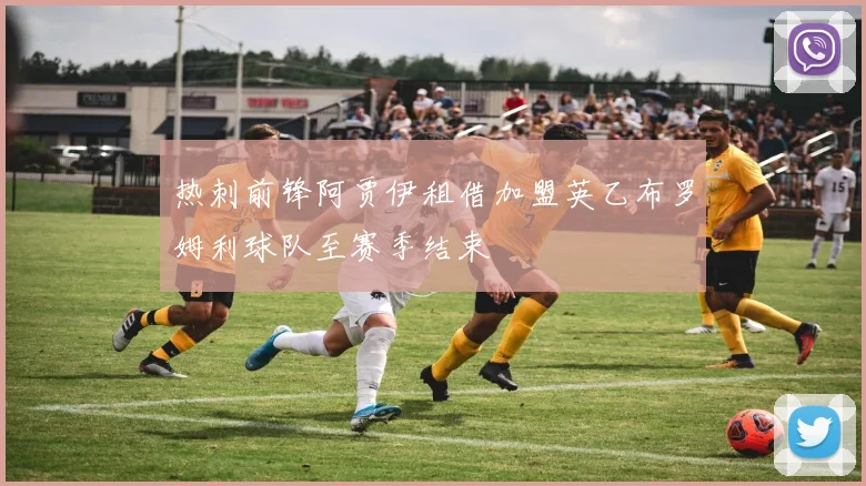 热刺前锋阿贾伊租借加盟英乙布罗姆利球队至赛季结束
