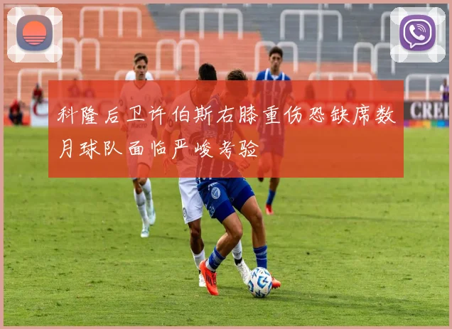 科隆后卫许伯斯右膝重伤恐缺席数月球队面临严峻考验