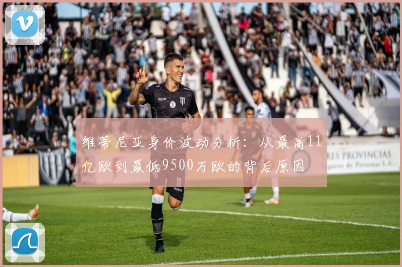 维蒂尼亚身价波动分析：从最高11亿欧到最低9500万欧的背后原因