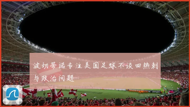 波切蒂诺专注美国足球不谈回热刺与政治问题