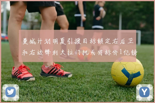 曼城计划明夏引援目标锁定右后卫和右边锋利夫拉门托或将标价1亿镑