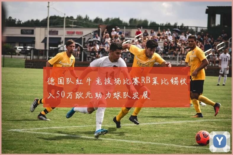 德国队红牛竞技场比赛RB莱比锡收入50万欧元助力球队发展