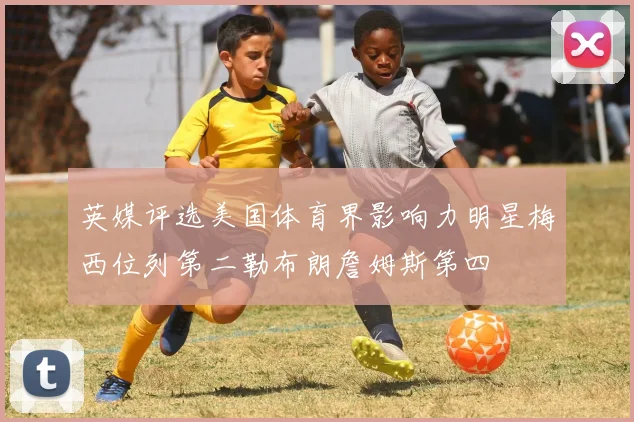 英媒评选美国体育界影响力明星梅西位列第二勒布朗詹姆斯第四