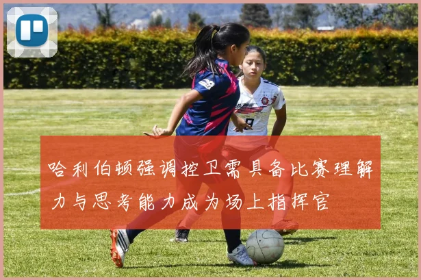 哈利伯顿强调控卫需具备比赛理解力与思考能力成为场上指挥官