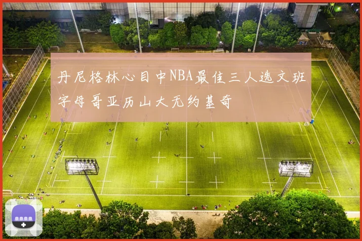 丹尼格林心目中NBA最佳三人选文班字母哥亚历山大无约基奇