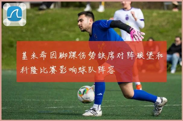 基米希因脚踝伤势缺席对阵狼堡和科隆比赛影响球队阵容