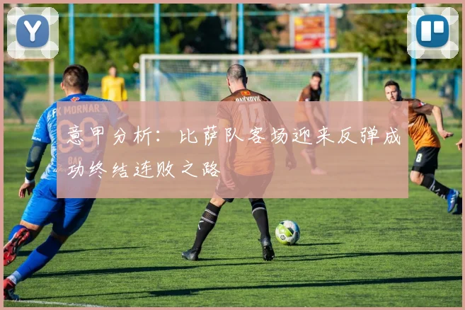意甲分析：比萨队客场迎来反弹成功终结连败之路