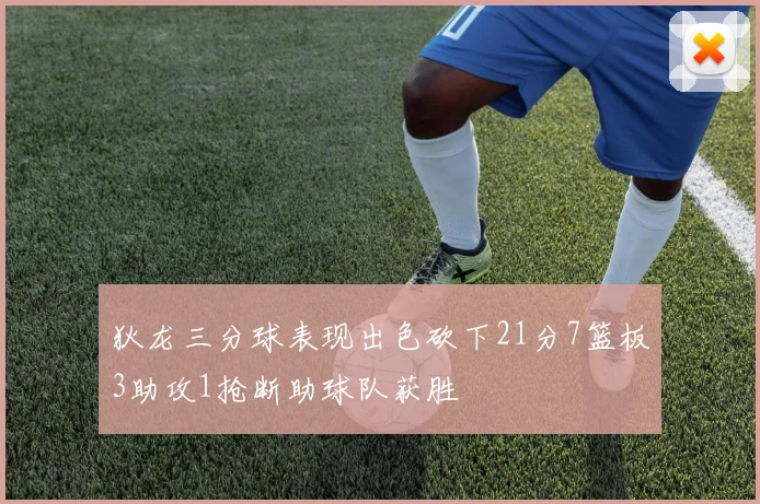 狄龙三分球表现出色砍下21分7篮板3助攻1抢断助球队获胜