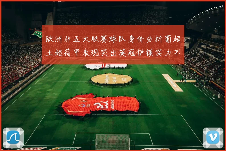 欧洲非五大联赛球队身价分析葡超土超荷甲表现突出英冠伊镇实力不容小觑