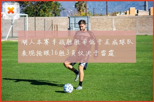 湖人本赛季战胜胜率低于五成球队表现抢眼16胜3负仅次于雷霆