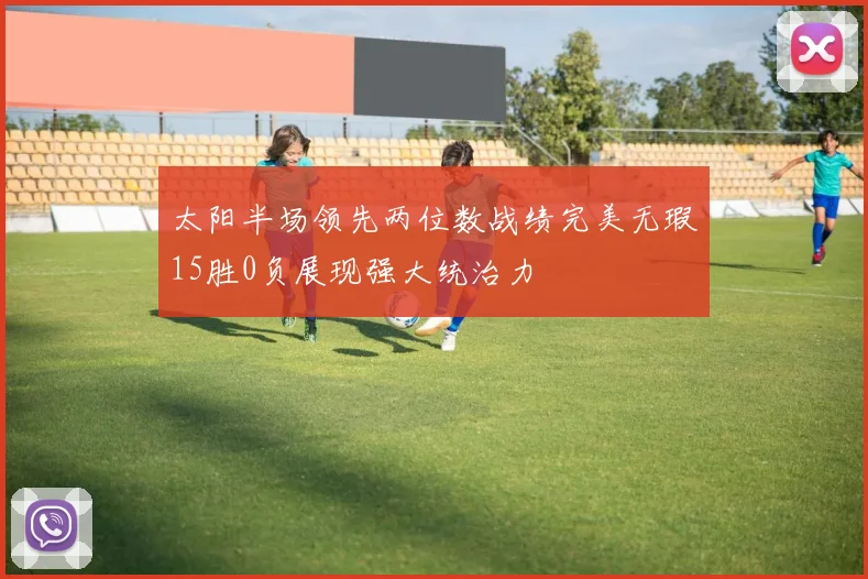 太阳半场领先两位数战绩完美无瑕15胜0负展现强大统治力