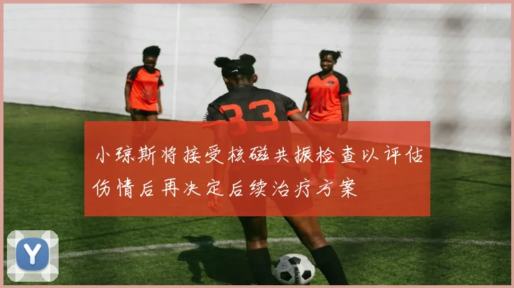 小琼斯将接受核磁共振检查以评估伤情后再决定后续治疗方案