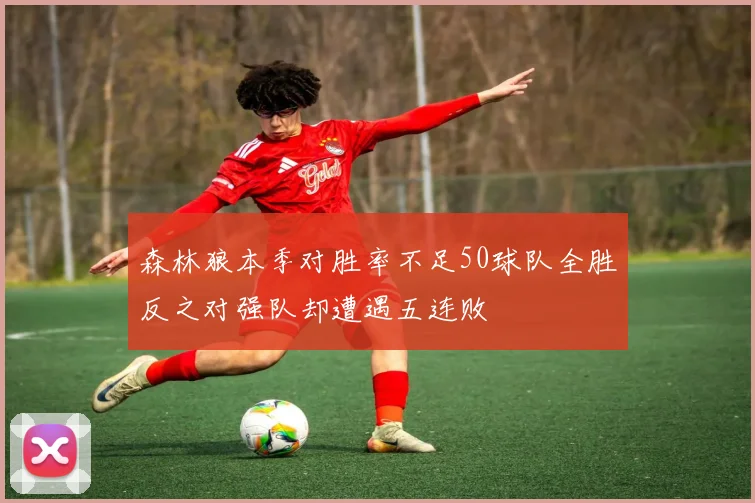森林狼本季对胜率不足50球队全胜反之对强队却遭遇五连败