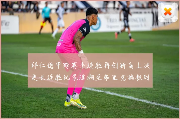 拜仁德甲跨赛季连胜再创新高上次更长连胜纪录追溯至弗里克执教时期