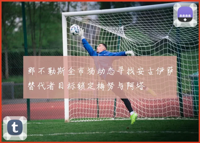 那不勒斯全市场动态寻找安古伊萨替代者目标锁定梅努与阿塔