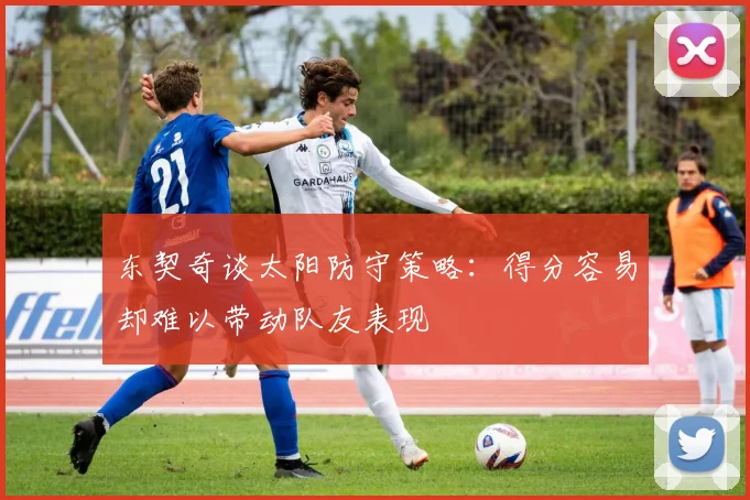 东契奇谈太阳防守策略：得分容易却难以带动队友表现