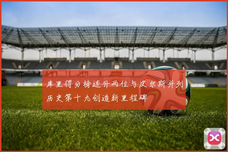 库里得分榜连升两位与皮尔斯并列历史第十九创造新里程碑