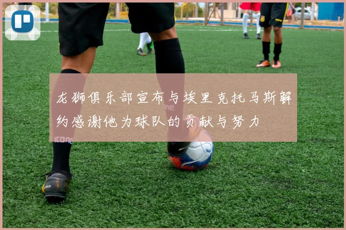 龙狮俱乐部宣布与埃里克托马斯解约感谢他为球队的贡献与努力